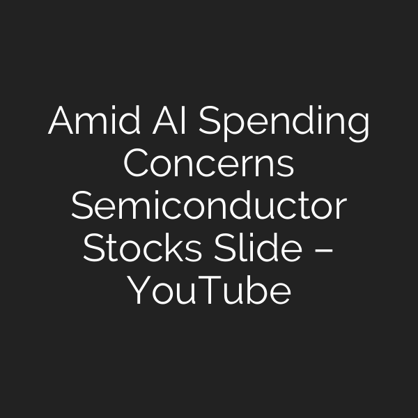 Amid AI Spending Concerns Semiconductor Stocks Slide – YouTube