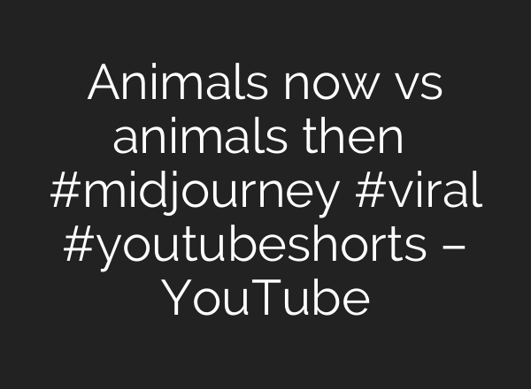 Animals now vs animals then ☠️  #midjourney #viral #youtubeshorts – YouTube