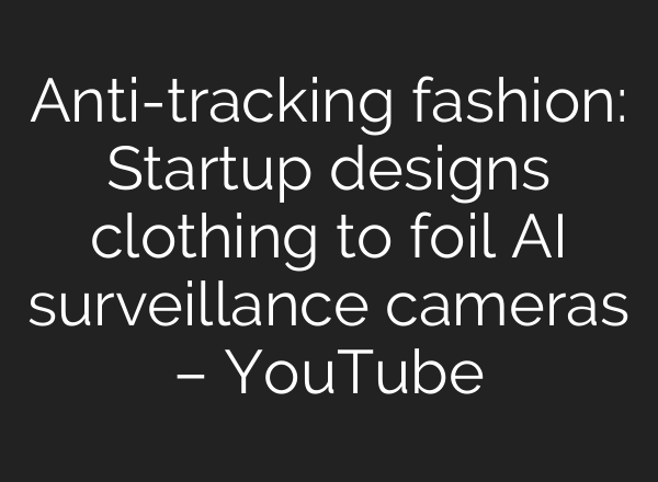 Anti-tracking fashion: Startup designs clothing to foil AI surveillance cameras – YouTube