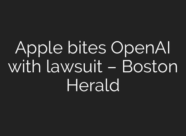 Apple bites OpenAI with lawsuit – Boston Herald