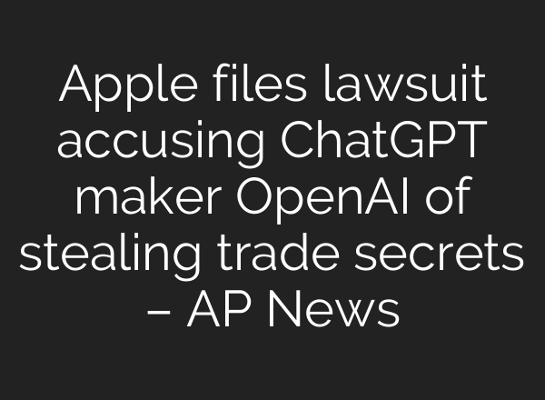 Apple files lawsuit accusing ChatGPT maker OpenAI of stealing trade secrets – AP News