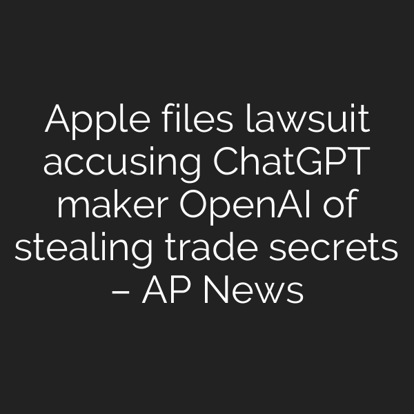 Apple files lawsuit accusing ChatGPT maker OpenAI of stealing trade secrets – AP News