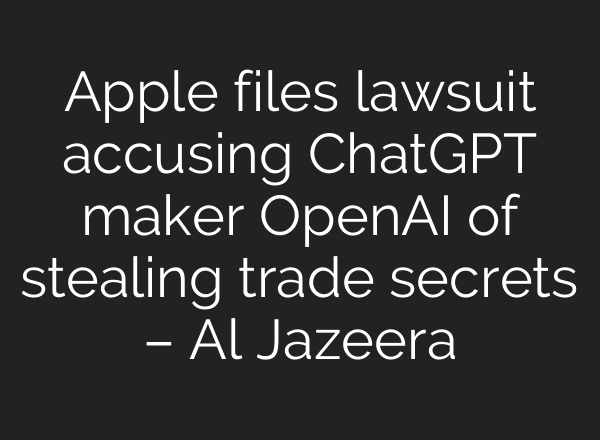 Apple files lawsuit accusing ChatGPT maker OpenAI of stealing trade secrets – Al Jazeera