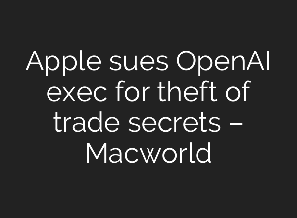 Apple sues OpenAI exec for theft of trade secrets – Macworld