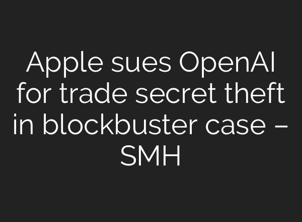 Apple sues OpenAI for trade secret theft in blockbuster case – SMH
