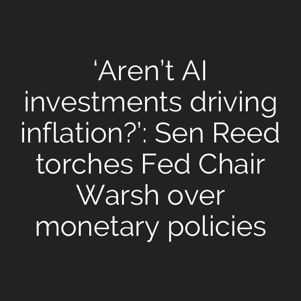‘Aren’t AI investments driving inflation?’: Sen Reed torches Fed Chair Warsh over monetary policies