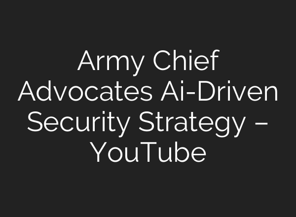 Army Chief Advocates Ai-Driven Security Strategy – YouTube