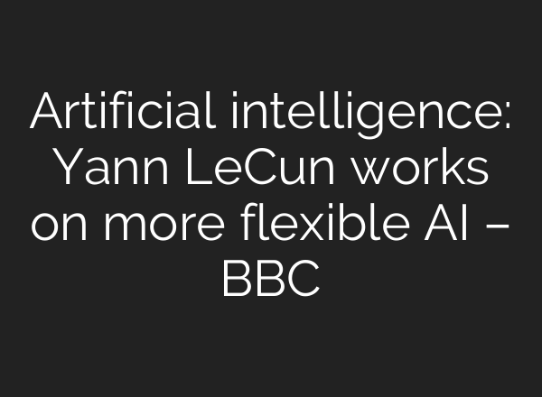 Artificial intelligence: Yann LeCun works on more flexible AI – BBC