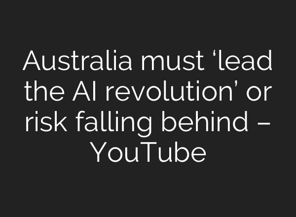 Australia must ‘lead the AI revolution’ or risk falling behind – YouTube