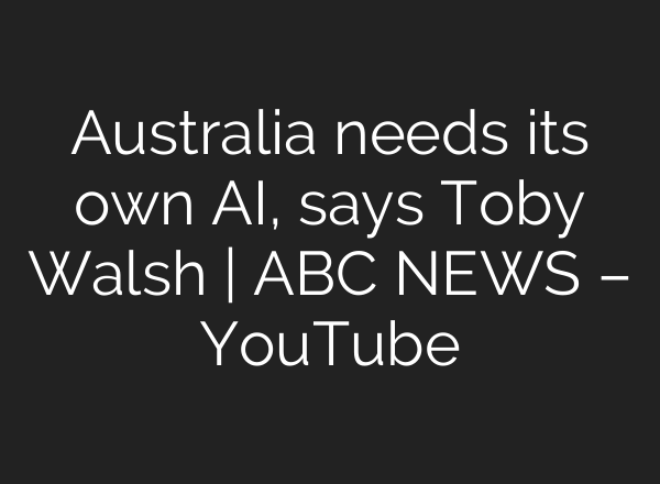 Australia needs its own AI, says Toby Walsh | ABC NEWS – YouTube