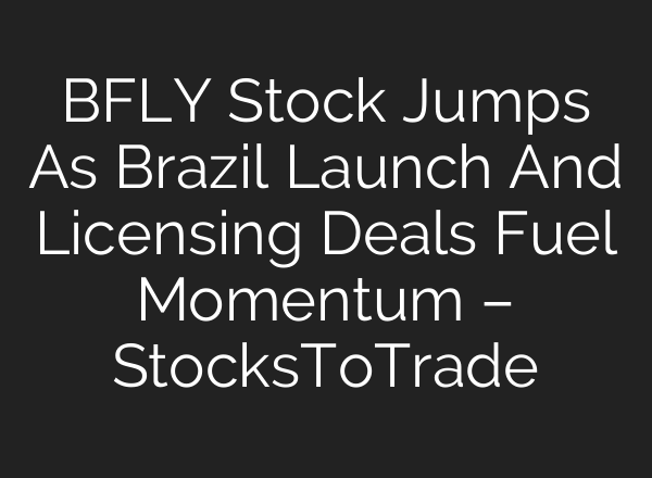 BFLY Stock Jumps As Brazil Launch And Licensing Deals Fuel Momentum – StocksToTrade