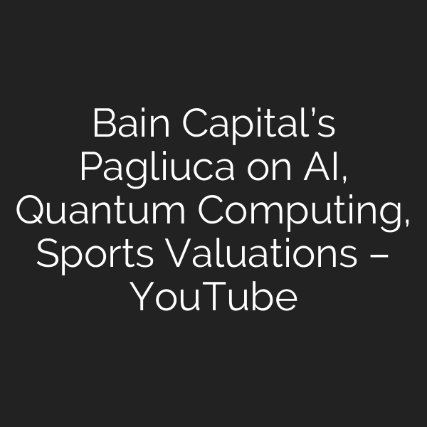 Bain Capital’s Pagliuca on AI, Quantum Computing, Sports Valuations – YouTube