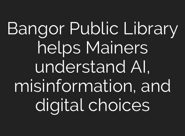 Bangor Public Library helps Mainers understand AI, misinformation, and digital choices