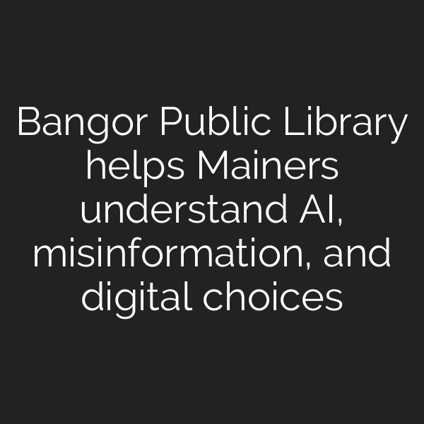 Bangor Public Library helps Mainers understand AI, misinformation, and digital choices