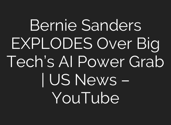 Bernie Sanders EXPLODES Over Big Tech’s AI Power Grab | US News – YouTube