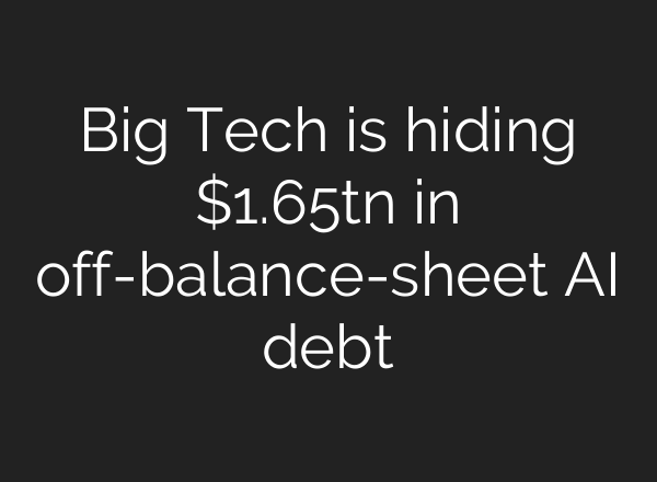 Big Tech is hiding $1.65tn in off-balance-sheet AI debt