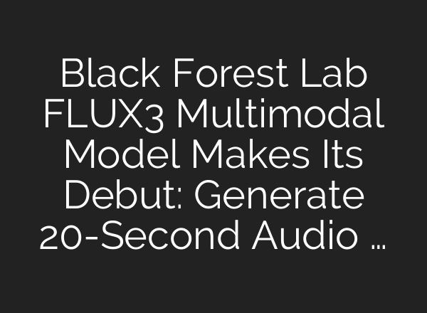 Black Forest Lab FLUX3 Multimodal Model Makes Its Debut: Generate 20-Second Audio …