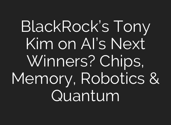 BlackRock’s Tony Kim on AI’s Next Winners? Chips, Memory, Robotics & Quantum