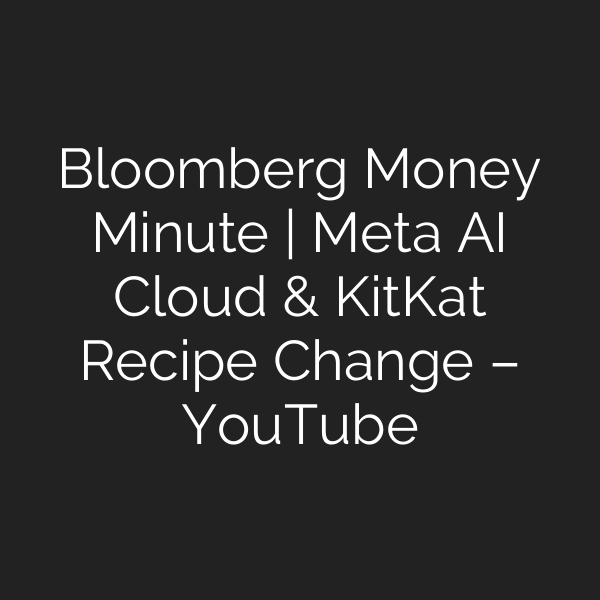 Bloomberg Money Minute | Meta AI Cloud & KitKat Recipe Change – YouTube