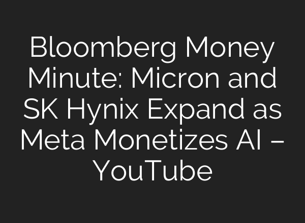 Bloomberg Money Minute: Micron and SK Hynix Expand as Meta Monetizes AI – YouTube