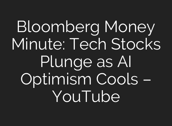 Bloomberg Money Minute: Tech Stocks Plunge as AI Optimism Cools – YouTube