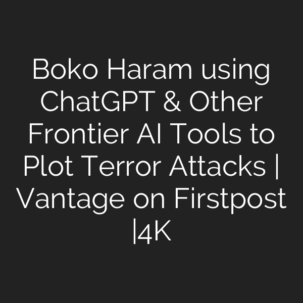 Boko Haram using ChatGPT & Other Frontier AI Tools to Plot Terror Attacks | Vantage on Firstpost |4K