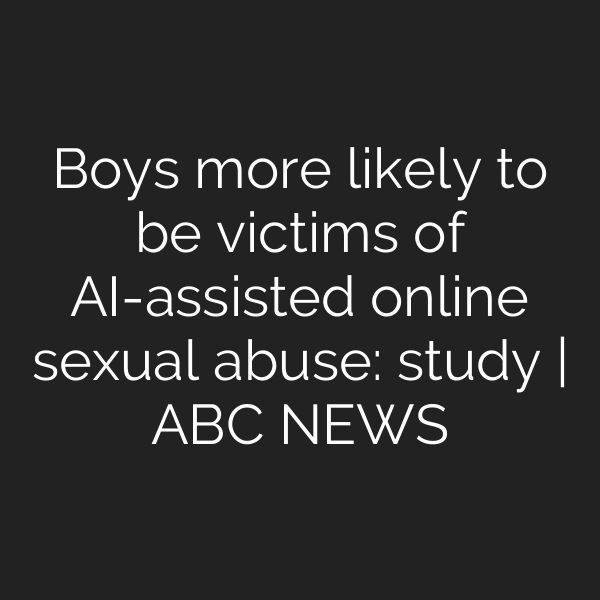 Boys more likely to be victims of AI-assisted online sexual abuse: study | ABC NEWS