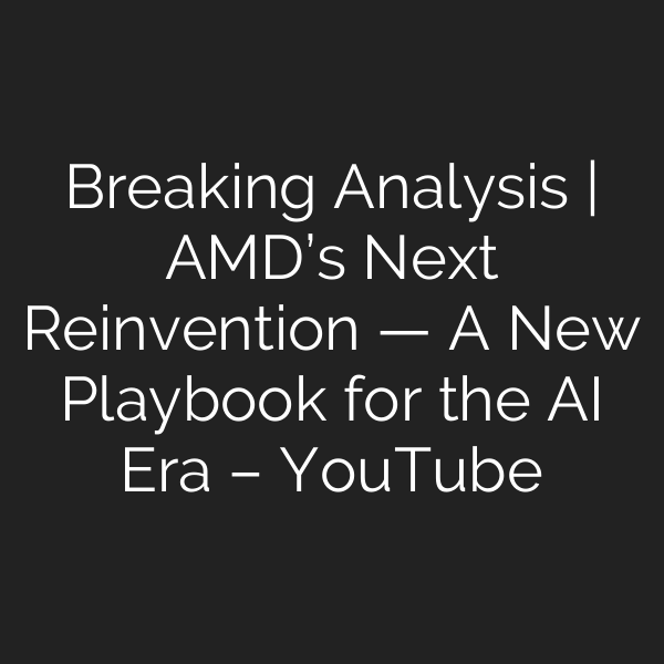 Breaking Analysis | AMD’s Next Reinvention — A New Playbook for the AI Era – YouTube