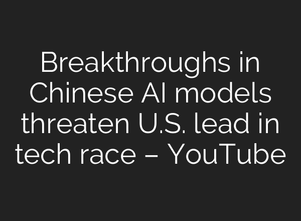 Breakthroughs in Chinese AI models threaten U.S. lead in tech race – YouTube