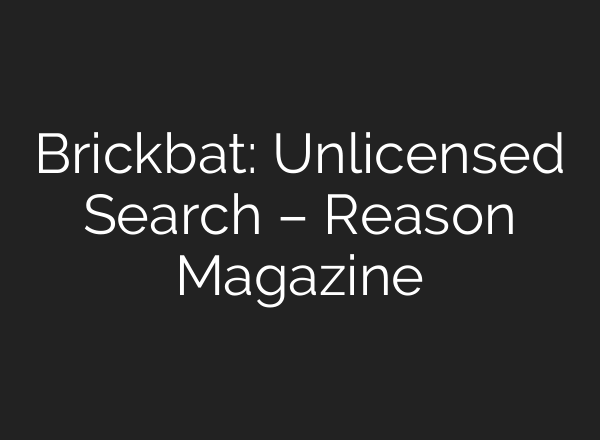 Brickbat: Unlicensed Search – Reason Magazine