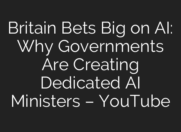 Britain Bets Big on AI: Why Governments Are Creating Dedicated AI Ministers – YouTube