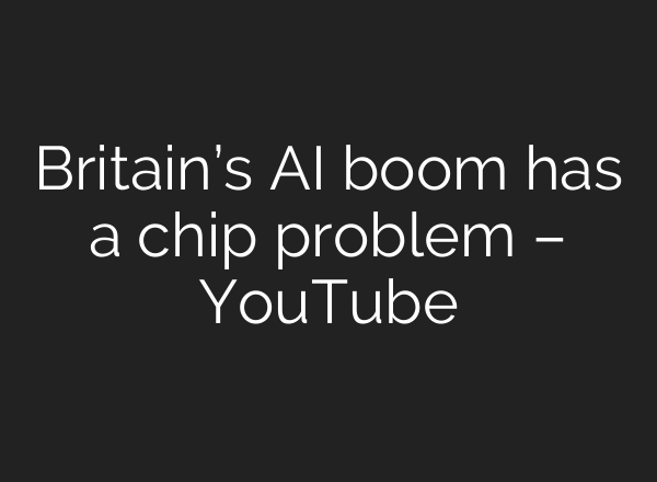 Britain’s AI boom has a chip problem – YouTube