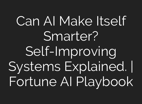 Can AI Make Itself Smarter? Self-Improving Systems Explained. | Fortune AI Playbook
