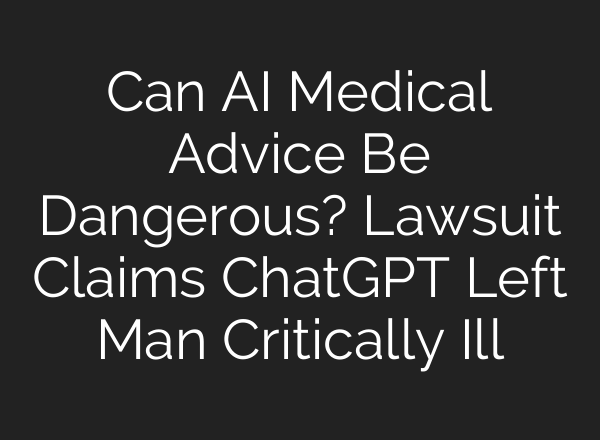 Can AI Medical Advice Be Dangerous? Lawsuit Claims ChatGPT Left Man Critically Ill