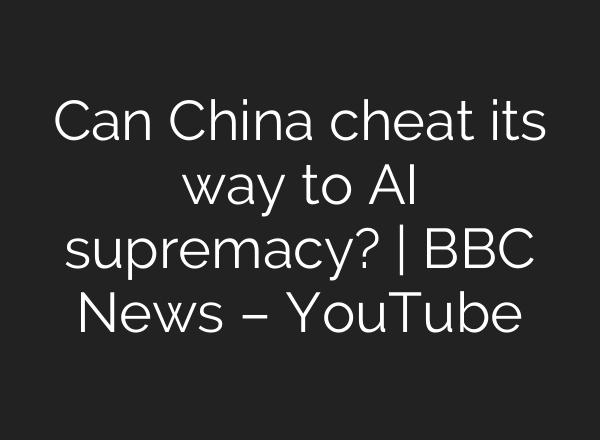 Can China cheat its way to AI supremacy? | BBC News – YouTube
