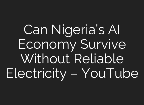 Can Nigeria’s AI Economy Survive Without Reliable Electricity – YouTube