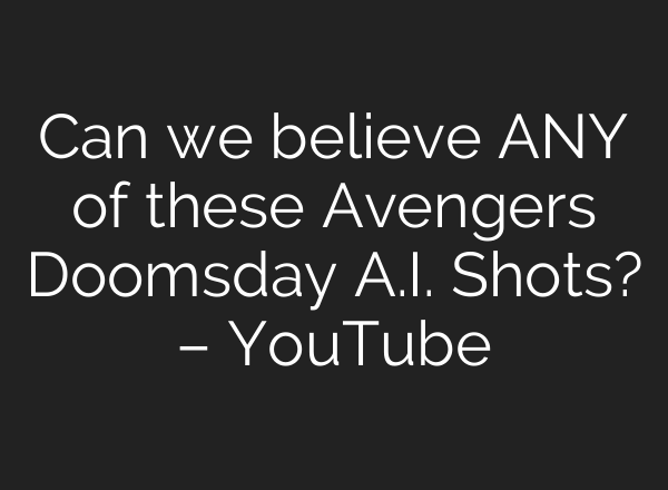 Can we believe ANY of these Avengers Doomsday A.I. Shots? – YouTube