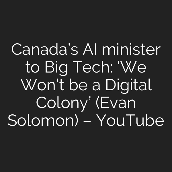 Canada’s AI minister to Big Tech: ‘We Won’t be a Digital Colony’ (Evan Solomon) – YouTube