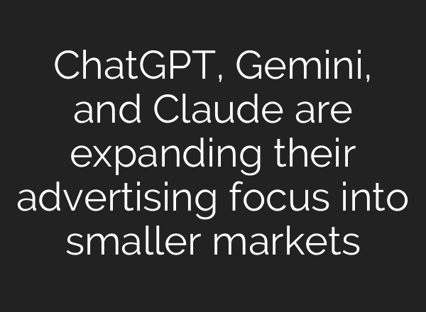 ChatGPT, Gemini, and Claude are expanding their advertising focus into smaller markets