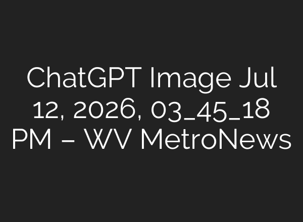ChatGPT Image Jul 12, 2026, 03_45_18 PM – WV MetroNews