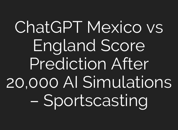 ChatGPT Mexico vs England Score Prediction After 20,000 AI Simulations – Sportscasting