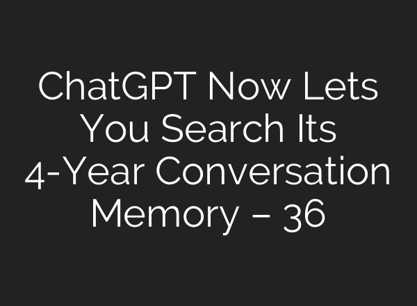 ChatGPT Now Lets You Search Its 4-Year Conversation Memory – 36氪