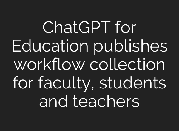 ChatGPT for Education publishes workflow collection for faculty, students and teachers