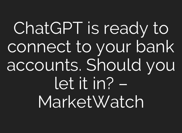 ChatGPT is ready to connect to your bank accounts. Should you let it in? – MarketWatch