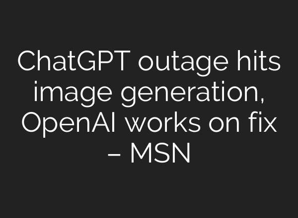 ChatGPT outage hits image generation, OpenAI works on fix – MSN