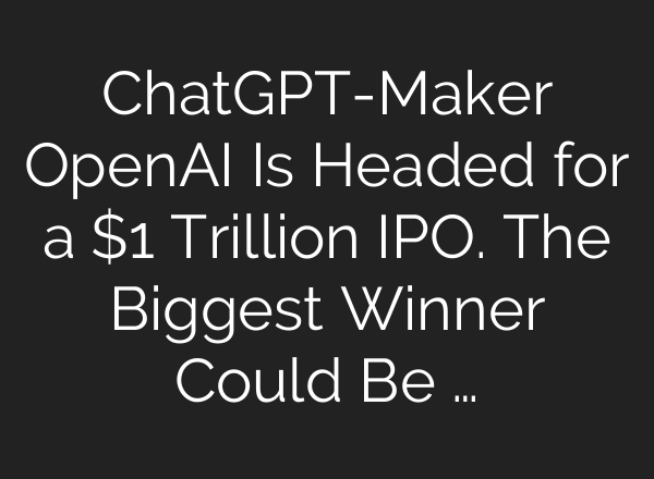 ChatGPT-Maker OpenAI Is Headed for a $1 Trillion IPO. The Biggest Winner Could Be …