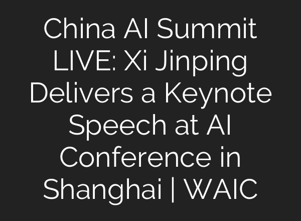 China AI Summit LIVE: Xi Jinping Delivers a Keynote Speech at AI Conference in Shanghai | WAIC