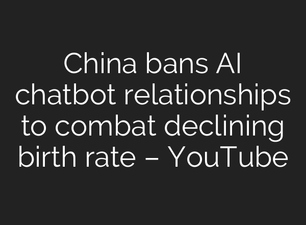 China bans AI chatbot relationships to combat declining birth rate – YouTube
