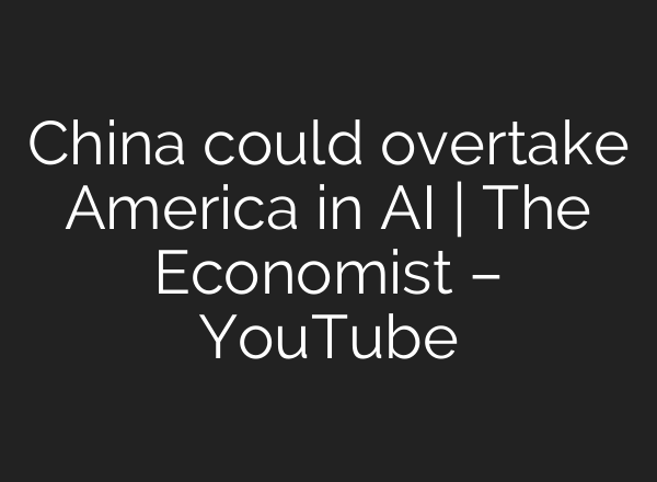 China could overtake America in AI | The Economist – YouTube