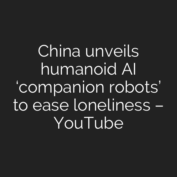 China unveils humanoid AI ‘companion robots’ to ease loneliness – YouTube